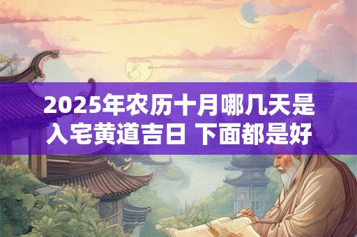 2025年农历十月哪几天是入宅黄道吉日 下面都是好日子