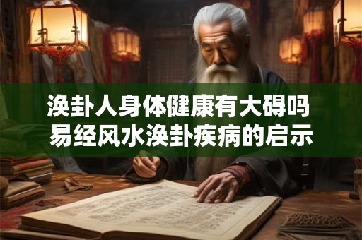 涣卦人身体健康有大碍吗 易经风水涣卦疾病的启示