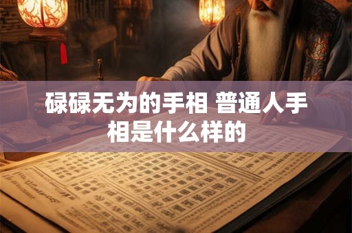 碌碌无为的手相 普通人手相是什么样的