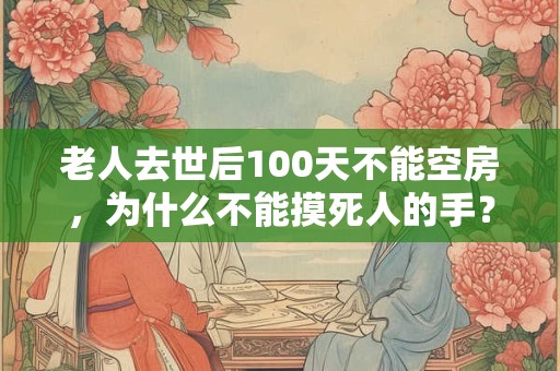 老人去世后100天不能空房，为什么不能摸死人的手？