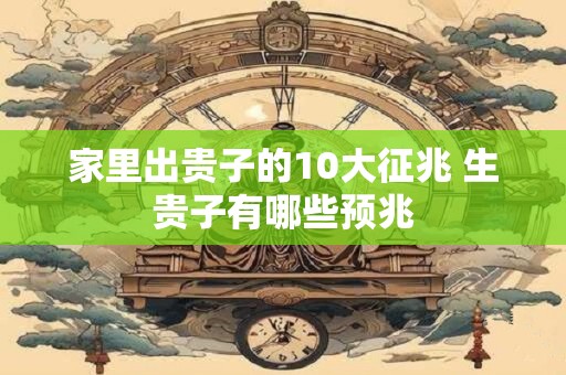 家里出贵子的10大征兆 生贵子有哪些预兆