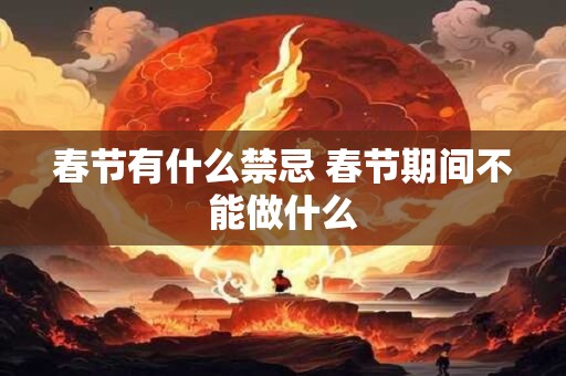 春节有什么禁忌 春节期间不能做什么