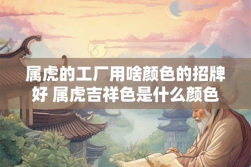 属虎的工厂用啥颜色的招牌好 属虎吉祥色是什么颜色1962