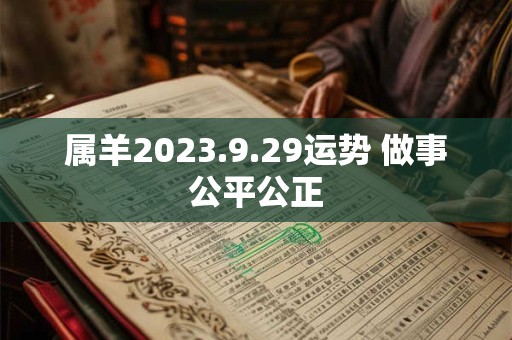 属羊2023.9.29运势 做事公平公正