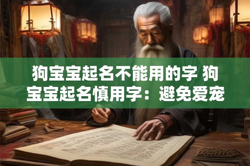 狗宝宝起名不能用的字 狗宝宝起名慎用字：避免爱宠遭遇不幸