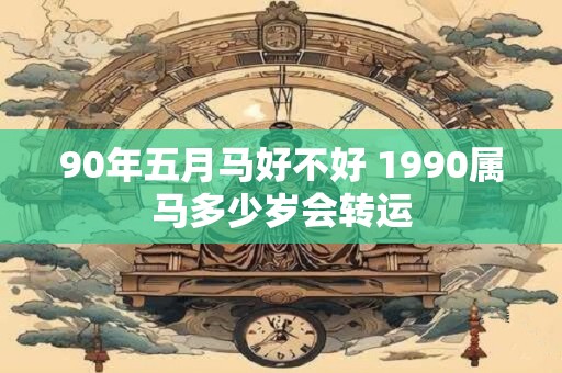 90年五月马好不好 1990属马多少岁会转运