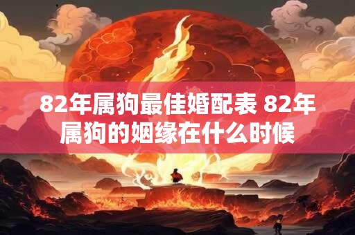 82年属狗最佳婚配表 82年属狗的姻缘在什么时候