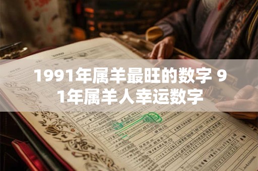 1991年属羊最旺的数字 91年属羊人幸运数字