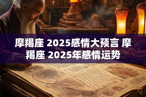 摩羯座 2025感情大预言 摩羯座 2025年感情运势