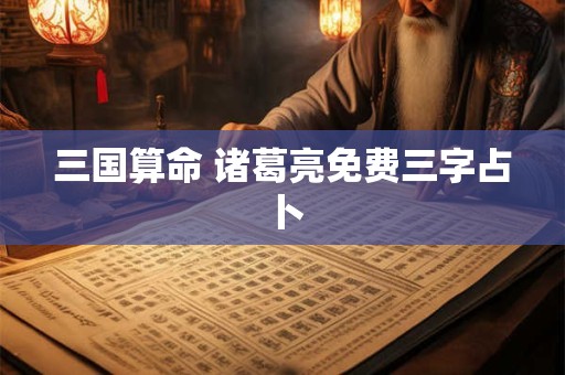 三国算命 诸葛亮免费三字占卜