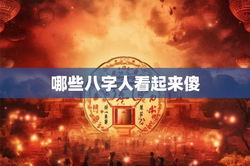 哪些八字人看起来傻