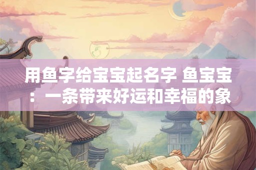 用鱼字给宝宝起名字 鱼宝宝：一条带来好运和幸福的象征