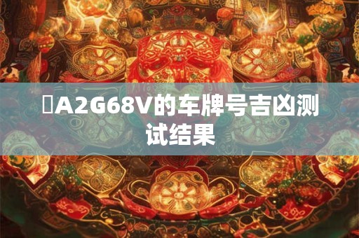 遼A2G68V的车牌号吉凶测试结果