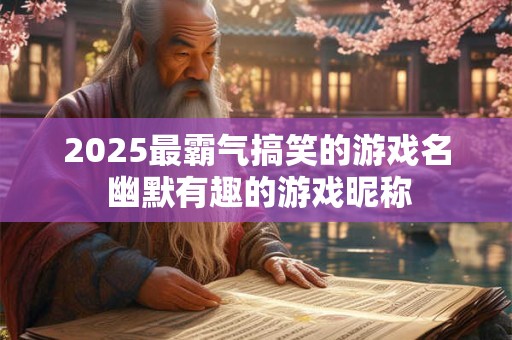 2025最霸气搞笑的游戏名 幽默有趣的游戏昵称