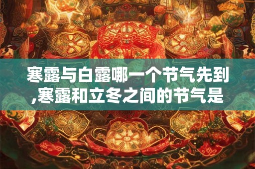 寒露与白露哪一个节气先到,寒露和立冬之间的节气是什么？