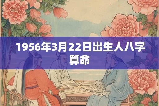 1956年3月22日出生人八字算命