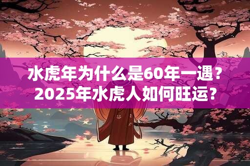水虎年为什么是60年一遇？2025年水虎人如何旺运？