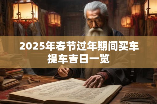 2025年春节过年期间买车提车吉日一览