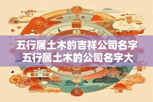 五行属土木的吉祥公司名字 五行属土木的公司名字大全