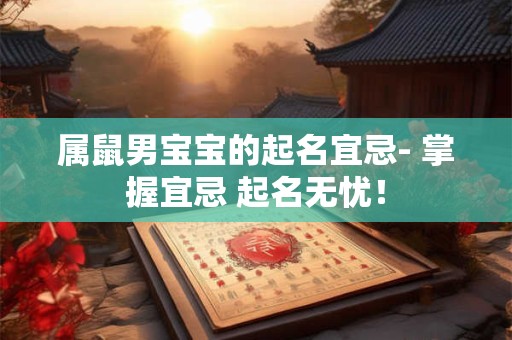 属鼠男宝宝的起名宜忌- 掌握宜忌 起名无忧！