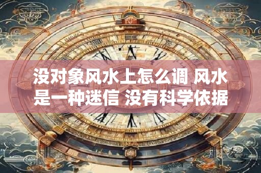 没对象风水上怎么调 风水是一种迷信 没有科学依据
