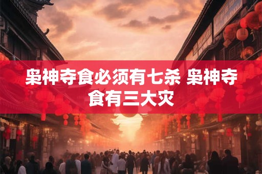 枭神夺食必须有七杀 枭神夺食有三大灾