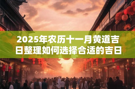 2025年农历十一月黄道吉日整理如何选择合适的吉日？