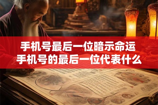 手机号最后一位暗示命运 手机号的最后一位代表什么