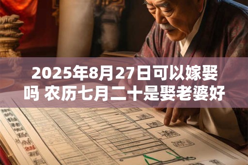 2025年8月27日可以嫁娶吗 农历七月二十是娶老婆好日子吗