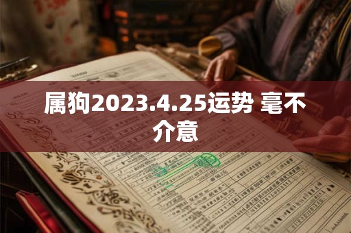 属狗2023.4.25运势 毫不介意