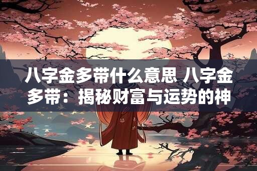 八字金多带什么意思 八字金多带：揭秘财富与运势的神秘面纱