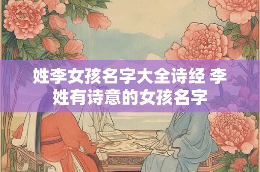 姓李女孩名字大全诗经 李姓有诗意的女孩名字