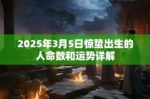 2025年3月5日惊蛰出生的人命数和运势详解