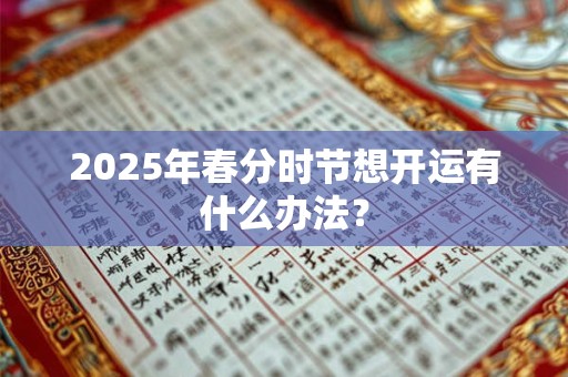 2025年春分时节想开运有什么办法？