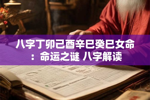 八字丁卯己酉辛巳癸巳女命:命运之谜 八字解读 八字丁卯己酉辛巳癸巳女命:命运之谜 八字解读