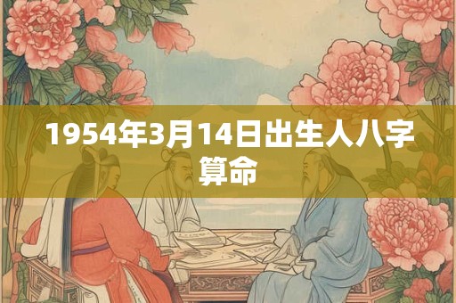 1954年3月14日出生人八字算命