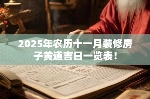 2025年农历十一月装修房子黄道吉日一览表！