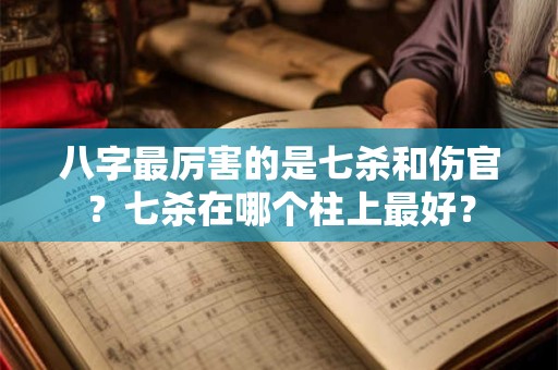 八字最厉害的是七杀和伤官？七杀在哪个柱上最好？