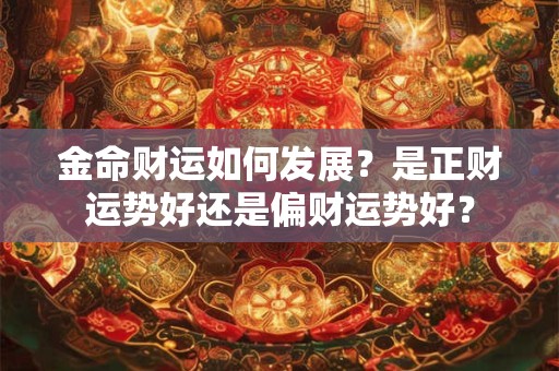 金命财运如何发展？是正财运势好还是偏财运势好？
