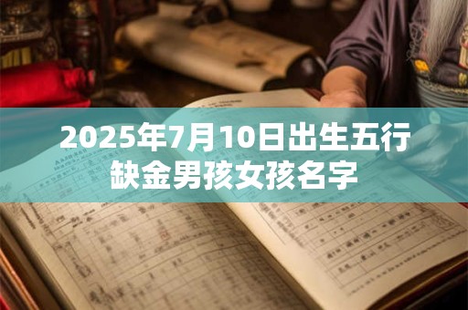 2025年7月10日出生五行缺金男孩女孩名字