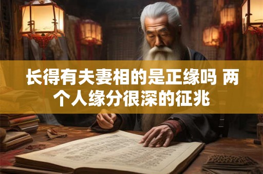 长得有夫妻相的是正缘吗 两个人缘分很深的征兆