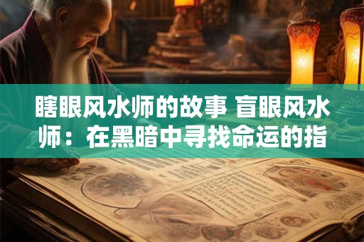 瞎眼风水师的故事 盲眼风水师：在黑暗中寻找命运的指引者