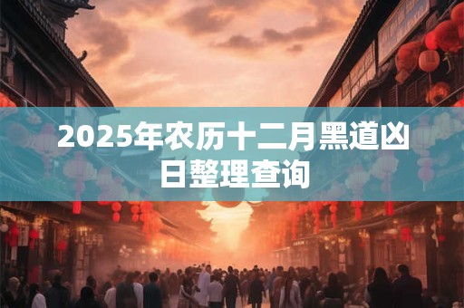 2025年农历十二月黑道凶日整理查询