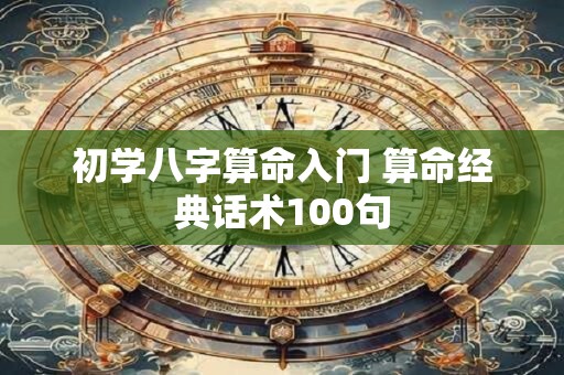 初学八字算命入门 算命经典话术100句