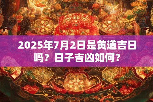 2026年7月2日是黄道吉日吗?日子吉凶如何? 2026年7月2日是黄道吉日吗?日子吉凶如何?