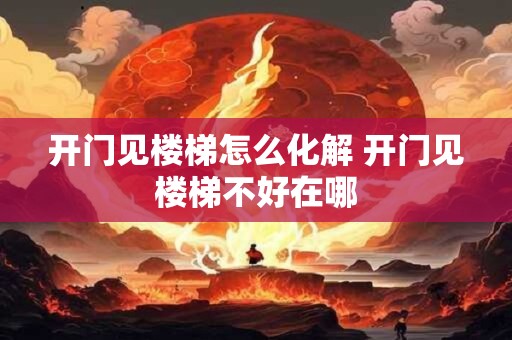 开门见楼梯怎么化解 开门见楼梯不好在哪 开门见楼梯怎么化解 开门见楼梯不好在哪