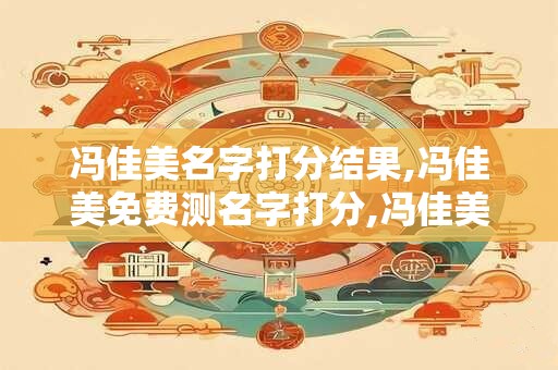 冯佳美名字打分结果,冯佳美免费测名字打分,冯佳美周易免费测名字打分