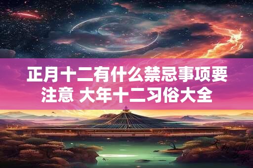 正月十二有什么禁忌事项要注意 大年十二习俗大全