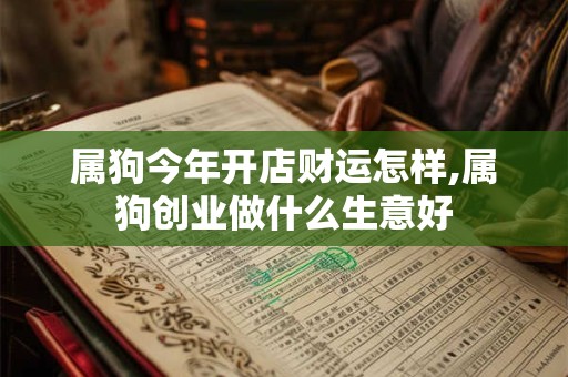 属狗今年开店财运怎样,属狗创业做什么生意好