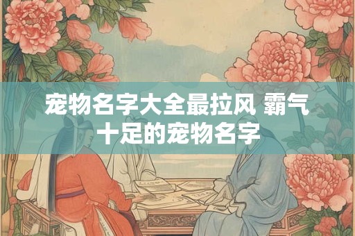 宠物名字大全最拉风 霸气十足的宠物名字
